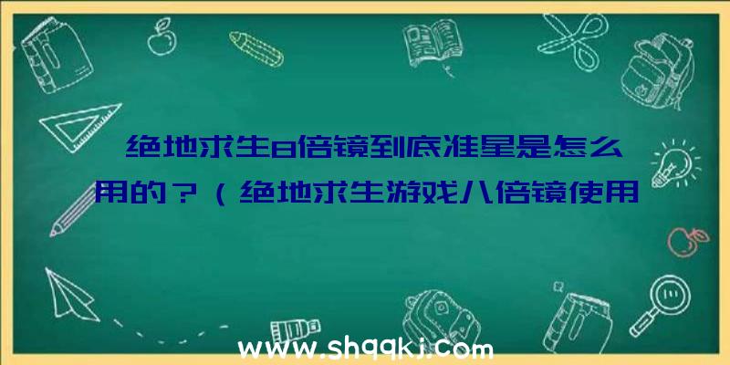 绝地求生8倍镜到底准星是怎么用的？（绝地求生游戏八倍镜使用技巧）